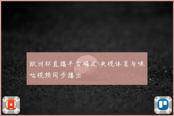 欧洲杯直播平台确定 央视体育与咪咕视频同步播出