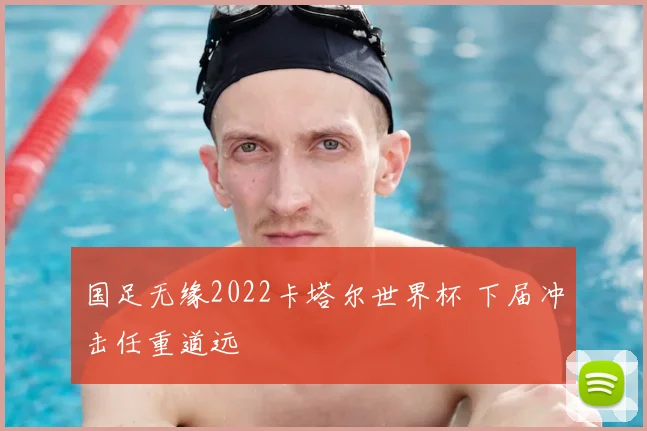 国足无缘2022卡塔尔世界杯 下届冲击任重道远