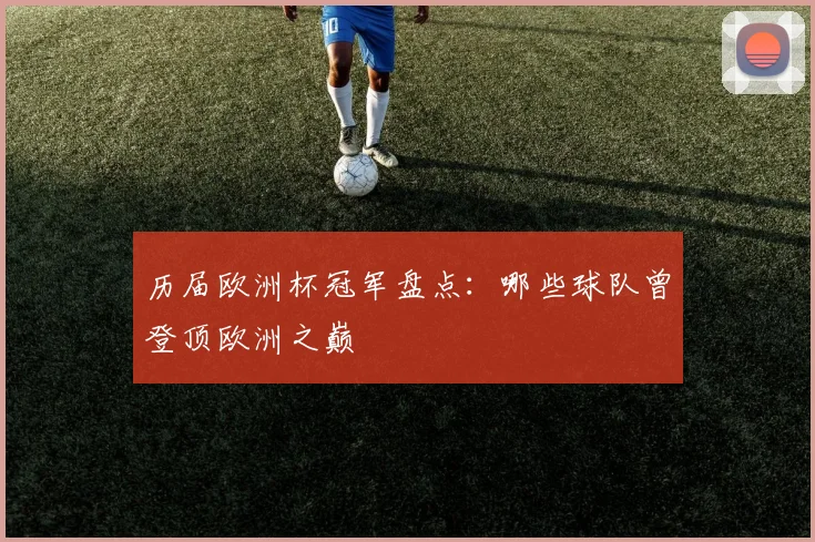 历届欧洲杯冠军盘点：哪些球队曾登顶欧洲之巅