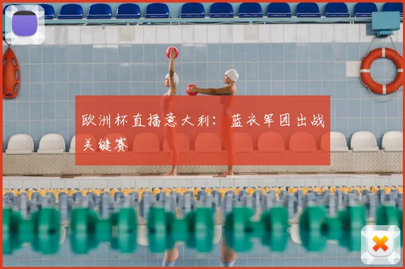 欧洲杯直播意大利:蓝衣军团出战关键赛