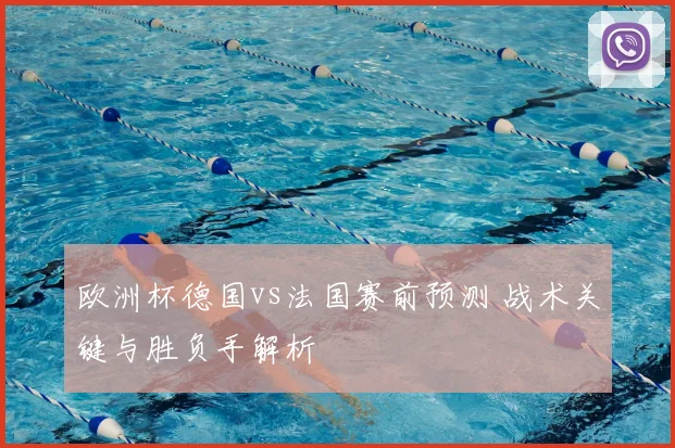 欧洲杯德国vs法国赛前预测 战术关键与胜负手解析