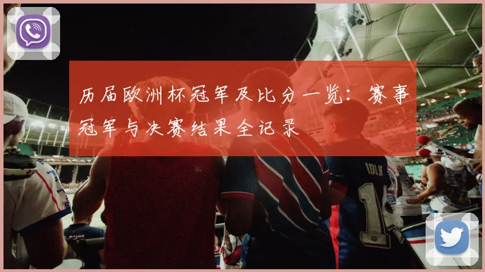 历届欧洲杯冠军及比分一览:赛事冠军与决赛结果全记录