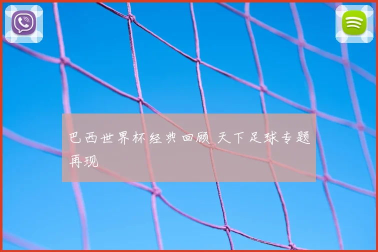 巴西世界杯经典回顾 天下足球专题再现
