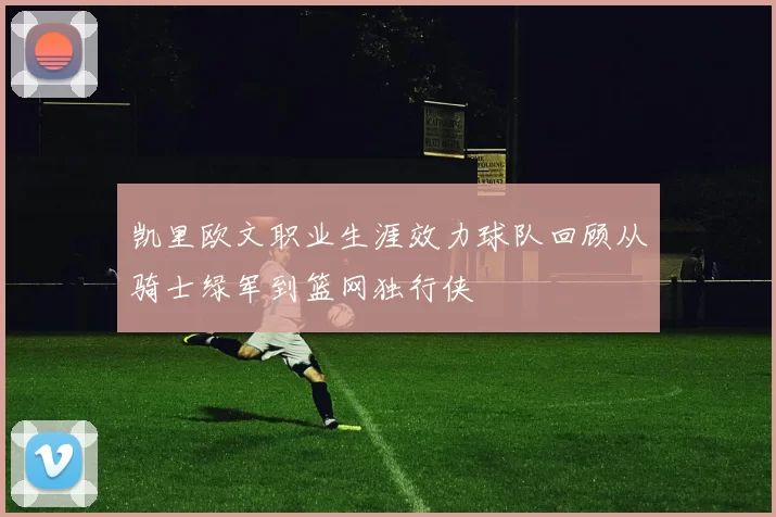 凯里欧文职业生涯效力球队回顾从骑士绿军到篮网独行侠