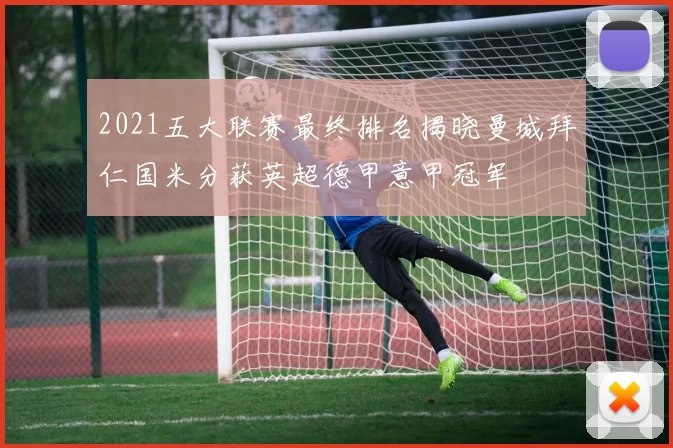 2021五大联赛最终排名揭晓曼城拜仁国米分获英超德甲意甲冠军