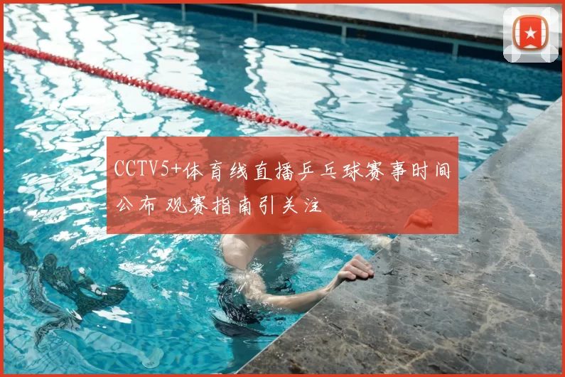 CCTV5+体育线直播乒乓球赛事时间公布 观赛指南引关注