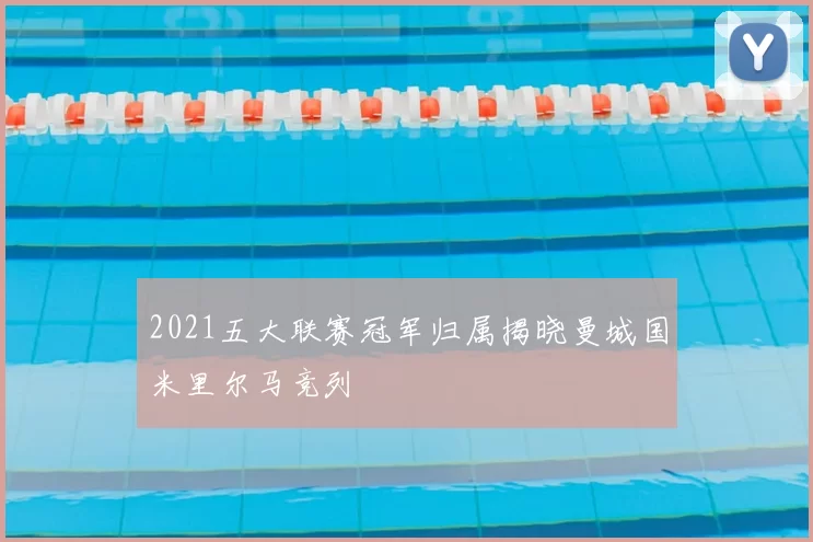 2021五大联赛冠军归属揭晓曼城国米里尔马竞列