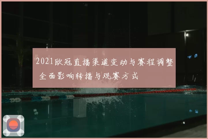 2021欧冠直播渠道变动与赛程调整 全面影响转播与观赛方式