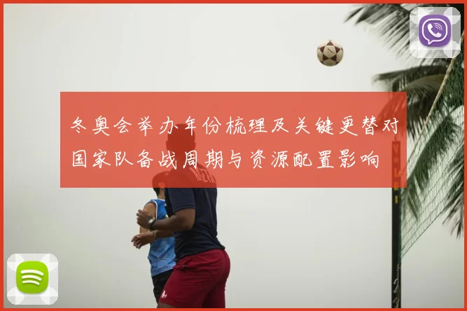 冬奥会举办年份梳理及关键更替对国家队备战周期与资源配置影响