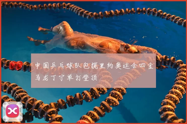 中国乒乓球队包揽里约奥运会四金马龙丁宁单打登顶