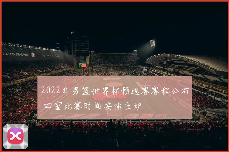 2022年男篮世界杯预选赛赛程公布 四窗比赛时间安排出炉