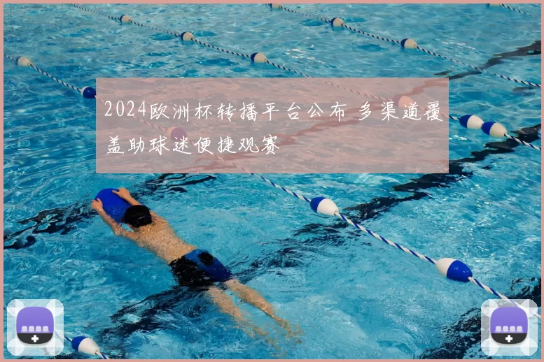 2024欧洲杯转播平台公布 多渠道覆盖助球迷便捷观赛