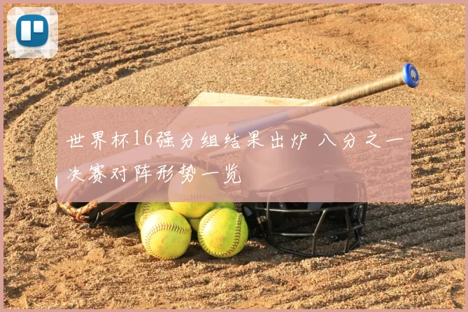 世界杯16强分组结果出炉 八分之一决赛对阵形势一览
