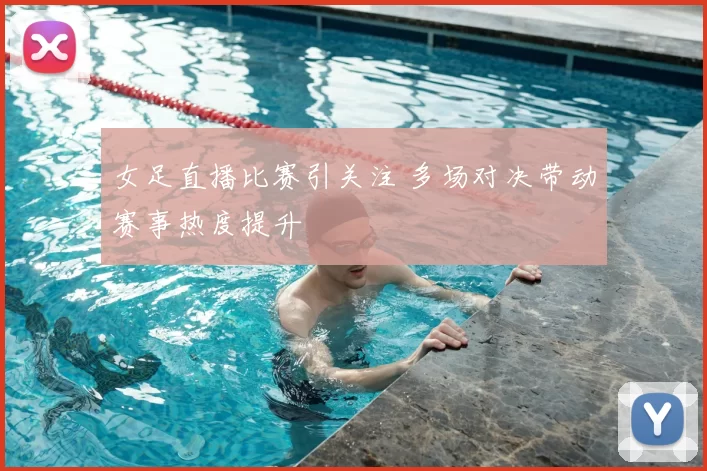 女足直播比赛引关注 多场对决带动赛事热度提升