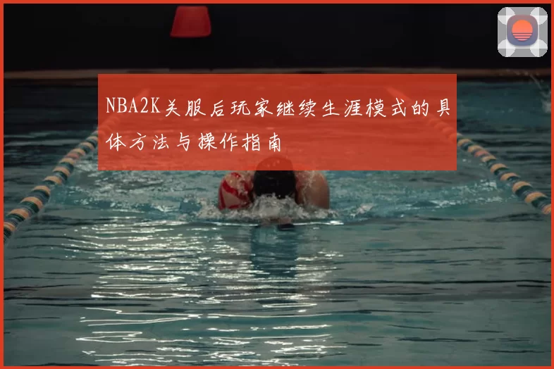 NBA2K关服后玩家继续生涯模式的具体方法与操作指南