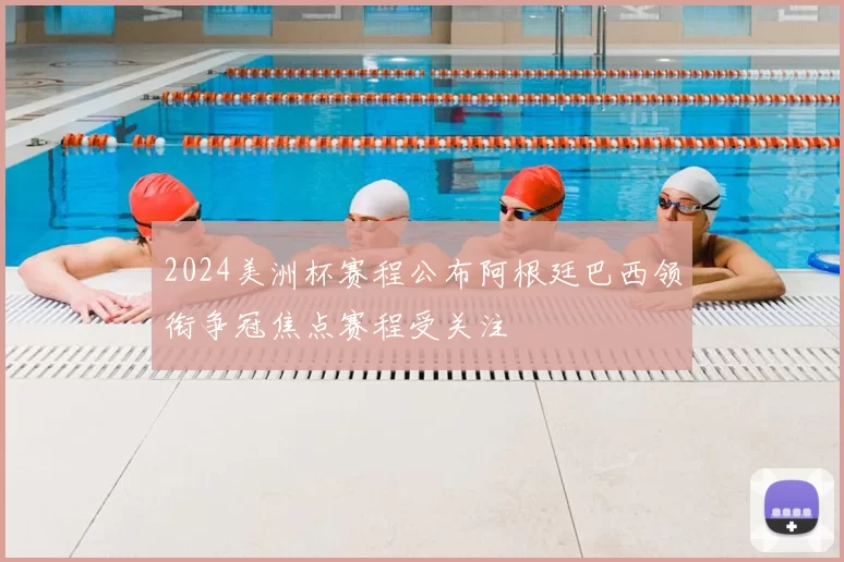 2024美洲杯赛程公布阿根廷巴西领衔争冠焦点赛程受关注