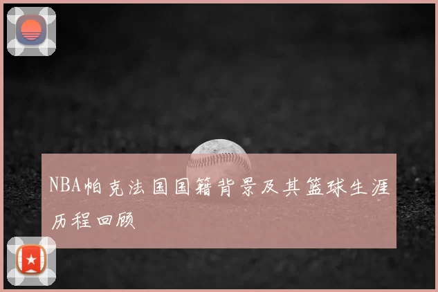 NBA帕克法国国籍背景及其篮球生涯历程回顾