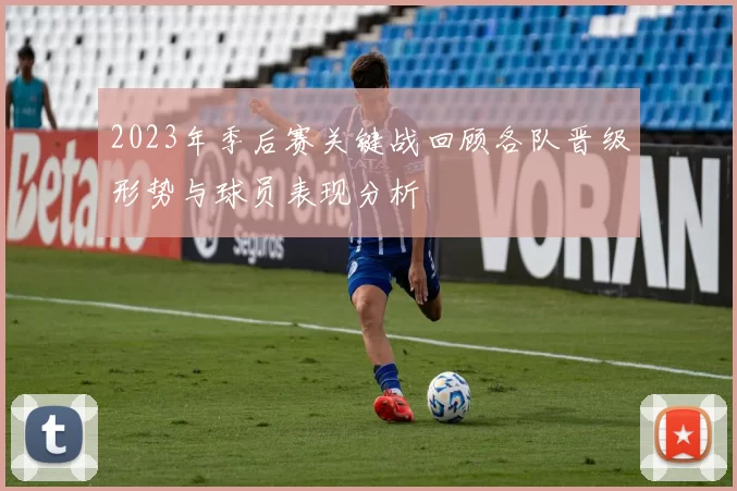 2023年季后赛关键战回顾各队晋级形势与球员表现分析