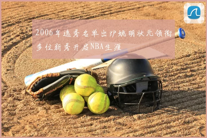 2006年选秀名单出炉姚明状元领衔多位新秀开启NBA生涯