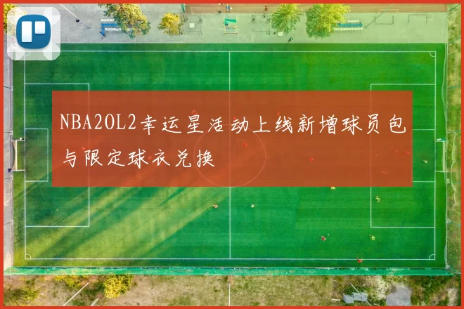 NBA2OL2幸运星活动上线新增球员包与限定球衣兑换