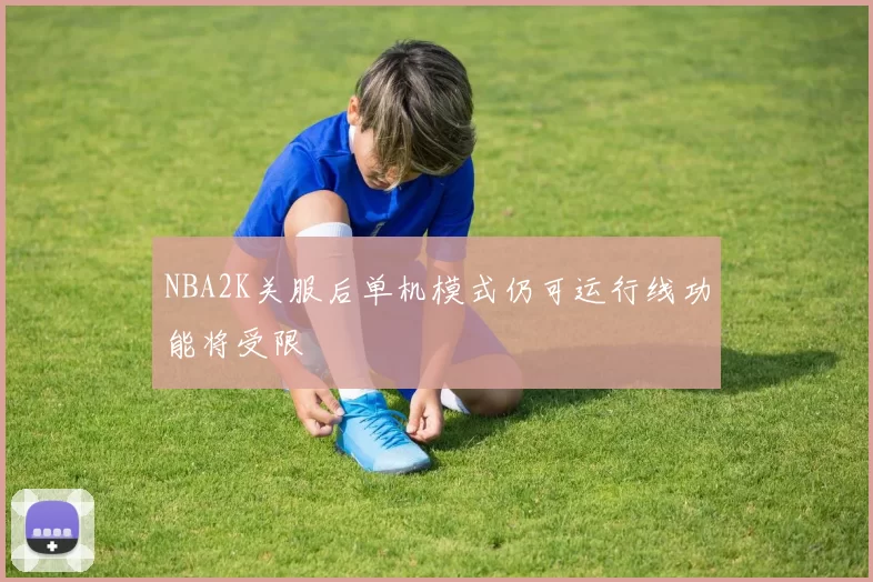 NBA2K关服后单机模式仍可运行线功能将受限