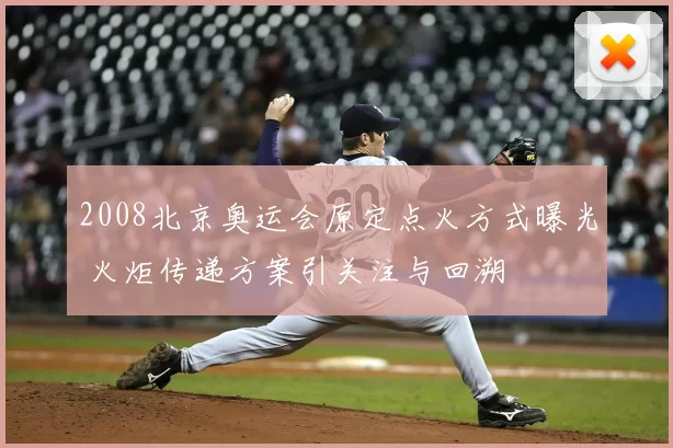 2008北京奥运会原定点火方式曝光 火炬传递方案引关注与回溯