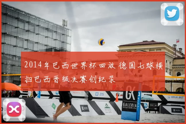 2014年巴西世界杯回放 德国七球横扫巴西晋级决赛创纪录