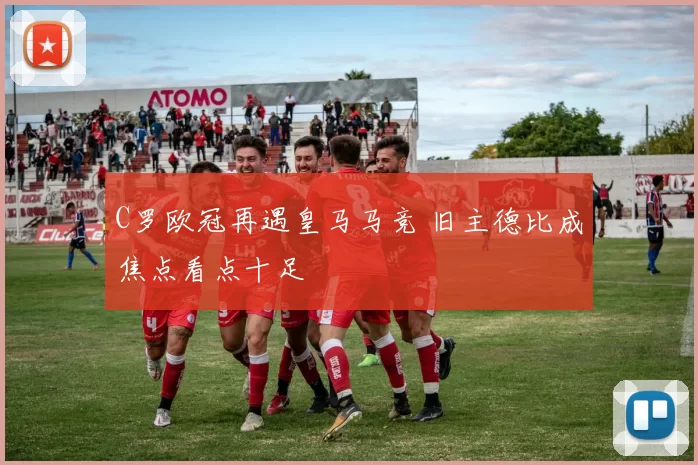 C罗欧冠再遇皇马马竞 旧主德比成焦点看点十足