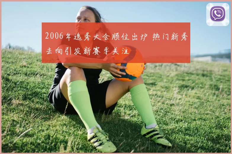 2006年选秀大会顺位出炉 热门新秀去向引发新赛季关注