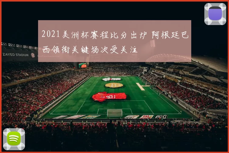 2021美洲杯赛程比分出炉 阿根廷巴西领衔关键场次受关注