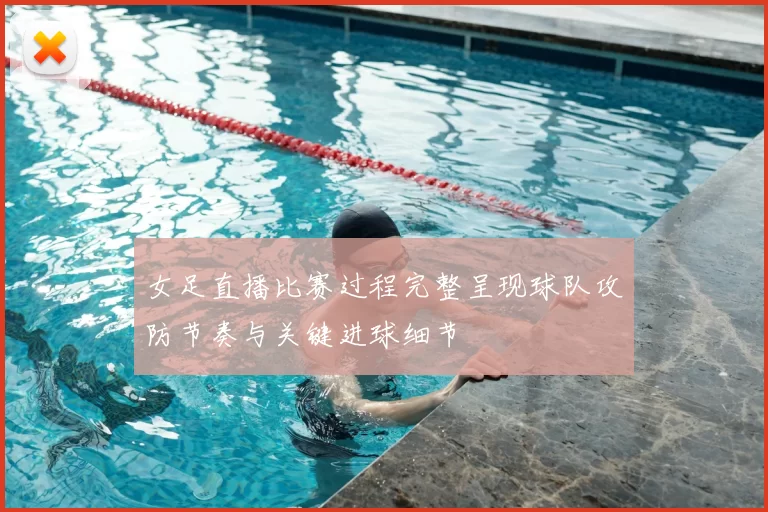 女足直播比赛过程完整呈现球队攻防节奏与关键进球细节