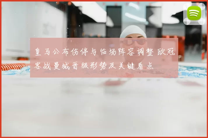 皇马公布伤停与临场阵容调整 欧冠客战曼城晋级形势及关键看点