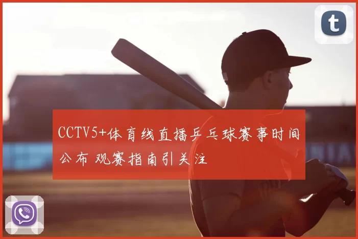 CCTV5+体育线直播乒乓球赛事时间公布 观赛指南引关注